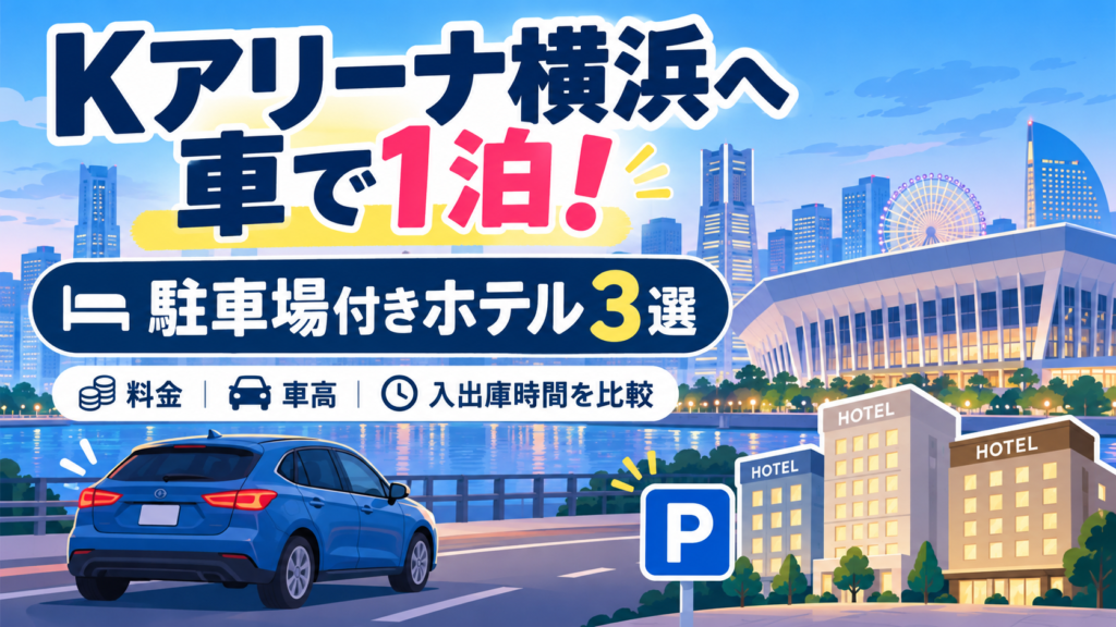 Kアリーナ横浜への車でのライブ遠征に向けて、駐車場付きホテル3選を紹介するイラスト。横浜の街並みと車を背景に、駐車料金・車高制限・入出庫時間の比較を案内。